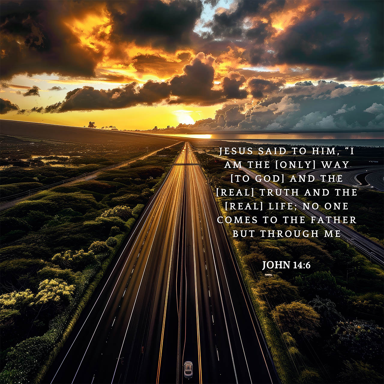 John 14:6
I am the [only] Way [to God] and the [real] Truth and the [real] Life